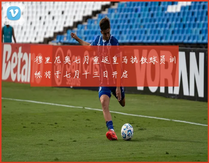 穆里尼奥七月重返皇马执教球员训练将于七月十三日开启