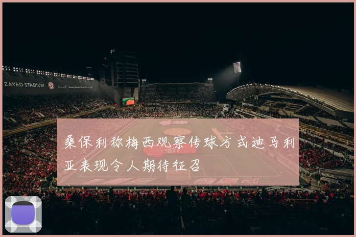 桑保利称梅西观察传球方式迪马利亚表现令人期待征召
