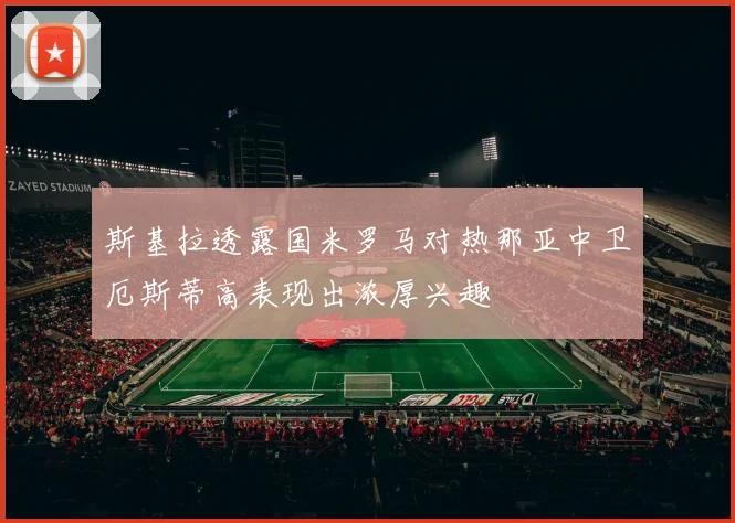 斯基拉透露国米罗马对热那亚中卫厄斯蒂高表现出浓厚兴趣