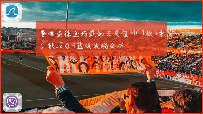 普理查德全场最低正负值3011投5中贡献12分4篮板表现分析