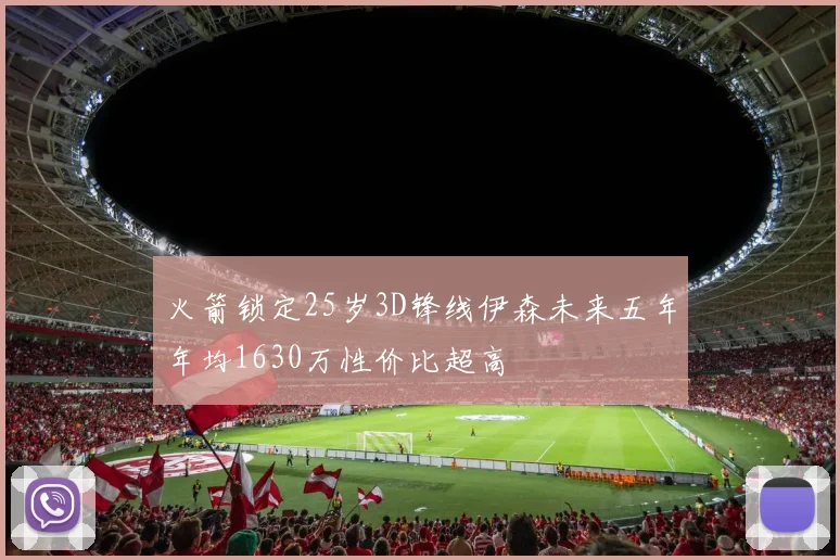 火箭锁定25岁3D锋线伊森未来五年年均1630万性价比超高