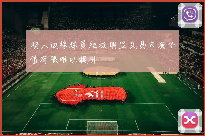 湖人边缘球员短板明显交易市场价值有限难以提升