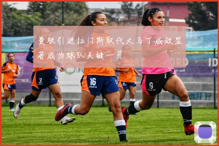 曼联引进拉门斯取代大马丁成效显著成为球队关键一员