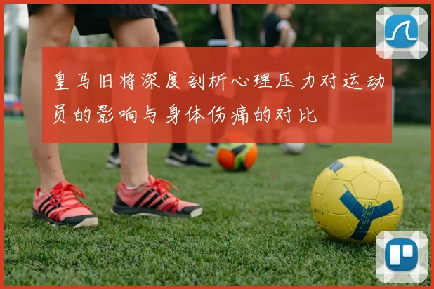 皇马旧将深度剖析心理压力对运动员的影响与身体伤痛的对比