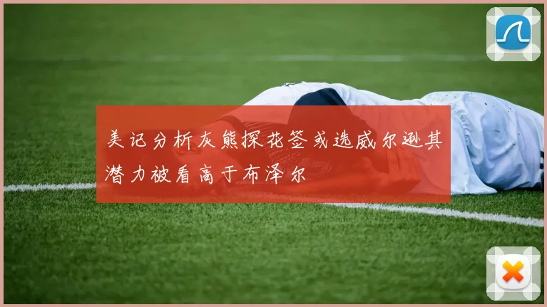 美记分析灰熊探花签或选威尔逊其潜力被看高于布泽尔