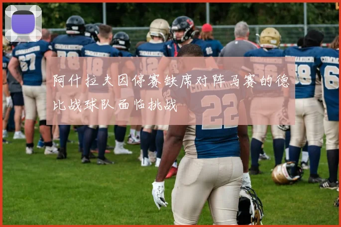 阿什拉夫因停赛缺席对阵马赛的德比战球队面临挑战