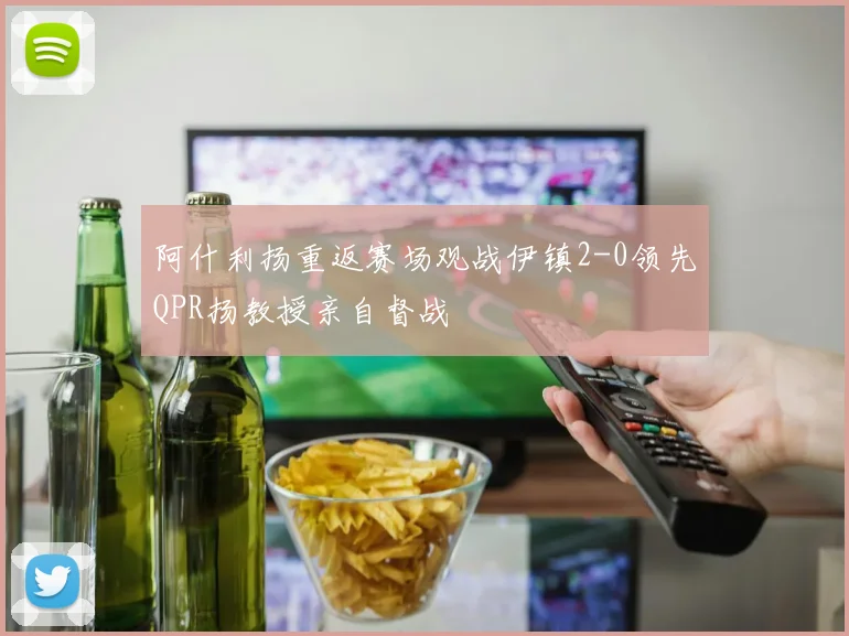 阿什利扬重返赛场观战伊镇2-0领先QPR扬教授亲自督战