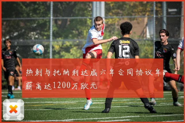 热刺与托纳利达成六年合同协议年薪高达1200万欧元