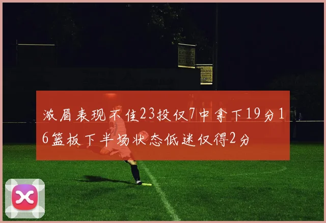 浓眉表现不佳23投仅7中拿下19分16篮板下半场状态低迷仅得2分