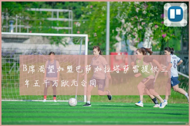 B席渴望加盟巴萨加拉塔萨雷提供三年五千万欧元合同